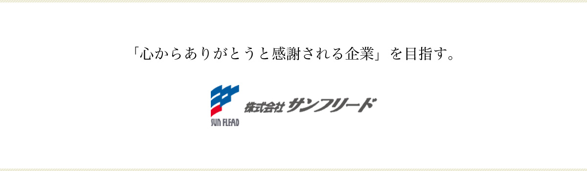 「心からありがとうと感謝される企業」を目指す。株式会社サンフリード